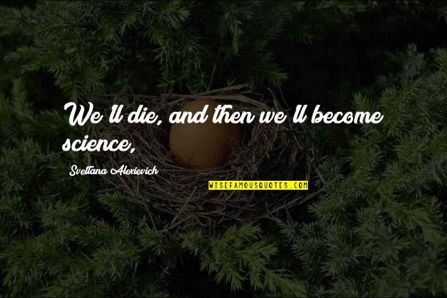 Bordogna Race Quotes By Svetlana Alexievich: We'll die, and then we'll become science, Bordogna Race Quotes By Svetlana Alexievich: We'll die, and then we'll become science,