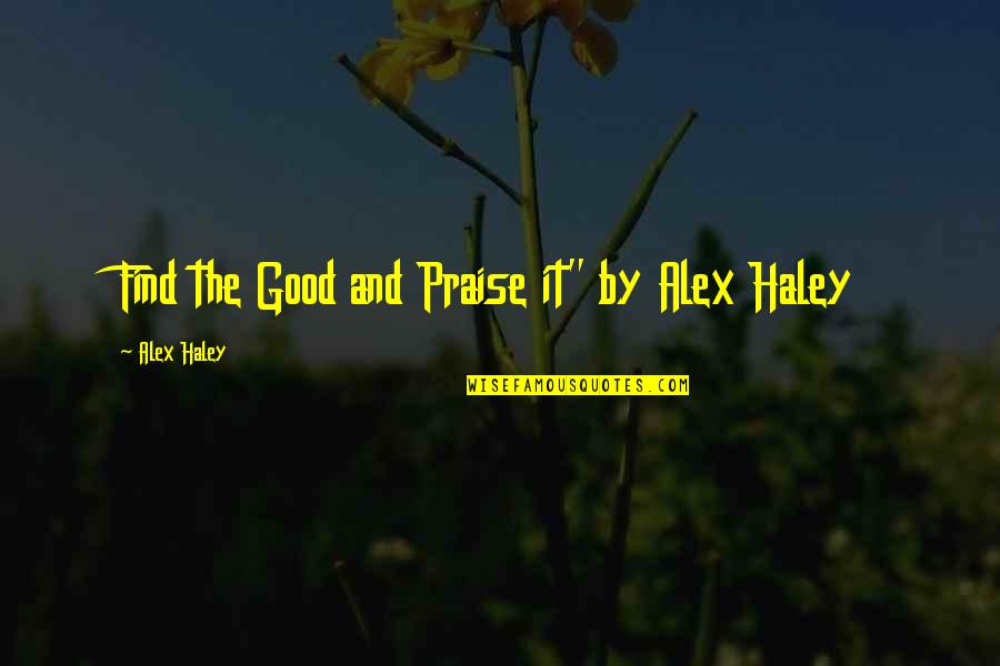 Bordowitz Gregg Quotes By Alex Haley: Find the Good and Praise it" by Alex