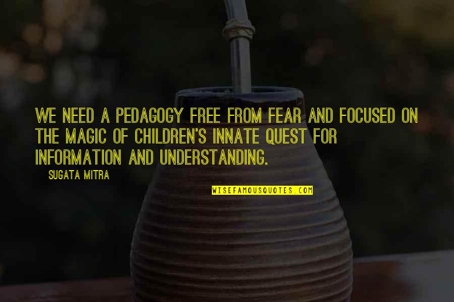 Bordowitz Quotes By Sugata Mitra: We need a pedagogy free from fear and
