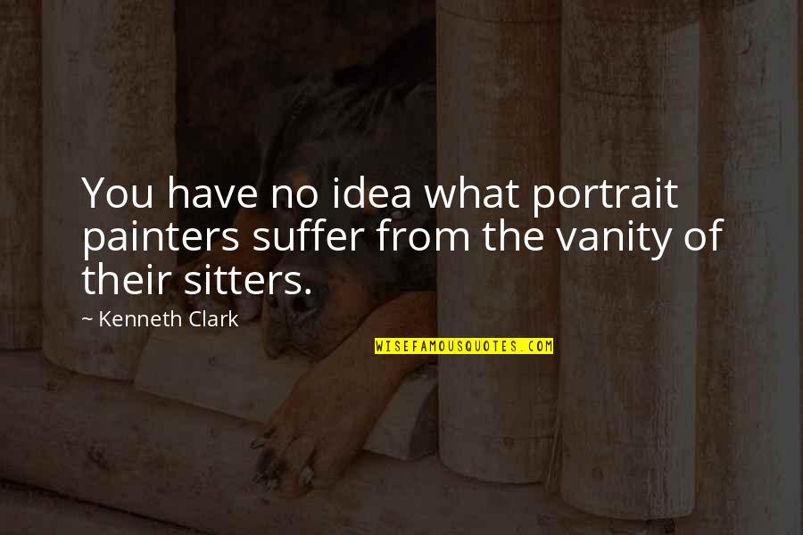Bore Day Quotes By Kenneth Clark: You have no idea what portrait painters suffer