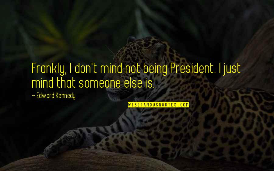 Bore Love Quotes By Edward Kennedy: Frankly, I don't mind not being President. I