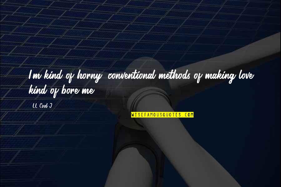 Bore Love Quotes By LL Cool J: I'm kind of horny, conventional methods of making