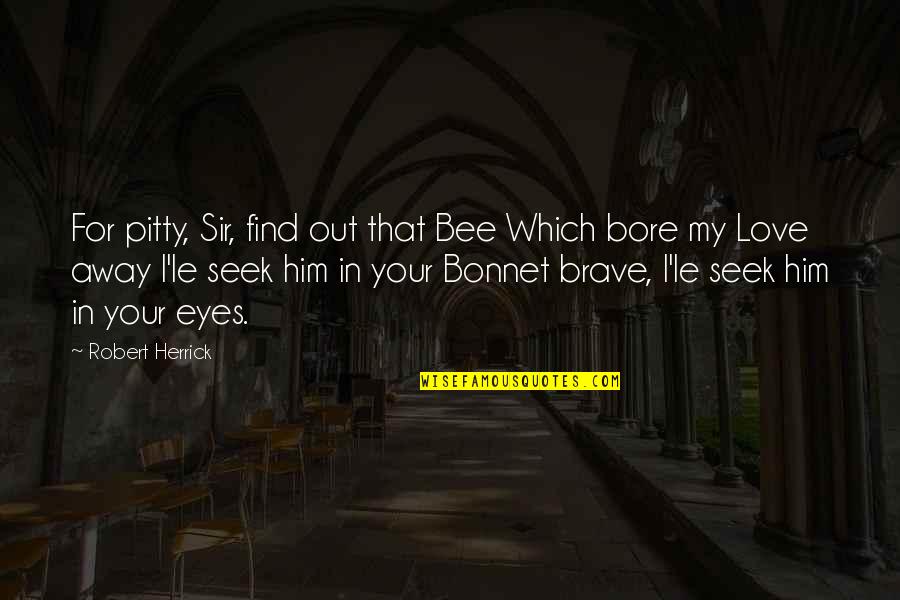 Bore Love Quotes By Robert Herrick: For pitty, Sir, find out that Bee Which