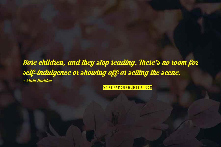 Bore Off Quotes By Mark Haddon: Bore children, and they stop reading. There's no Bore Off Quotes By Mark Haddon: Bore children, and they stop reading. There's no