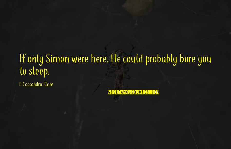 Bore Quotes By Cassandra Clare: If only Simon were here. He could probably