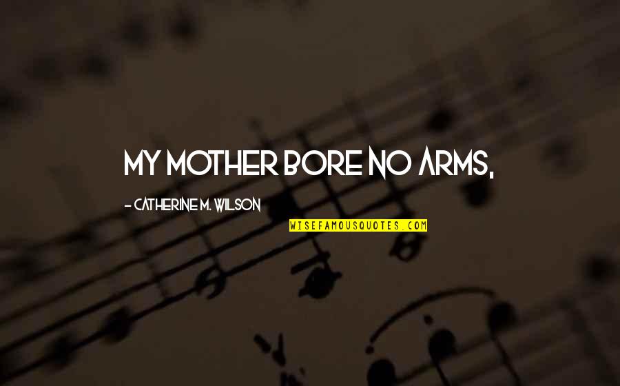 Bore Quotes By Catherine M. Wilson: My mother bore no arms,