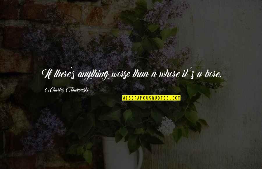Bore Quotes By Charles Bukowski: If there's anything worse than a whore it's Bore Quotes By Charles Bukowski: If there's anything worse than a whore it's