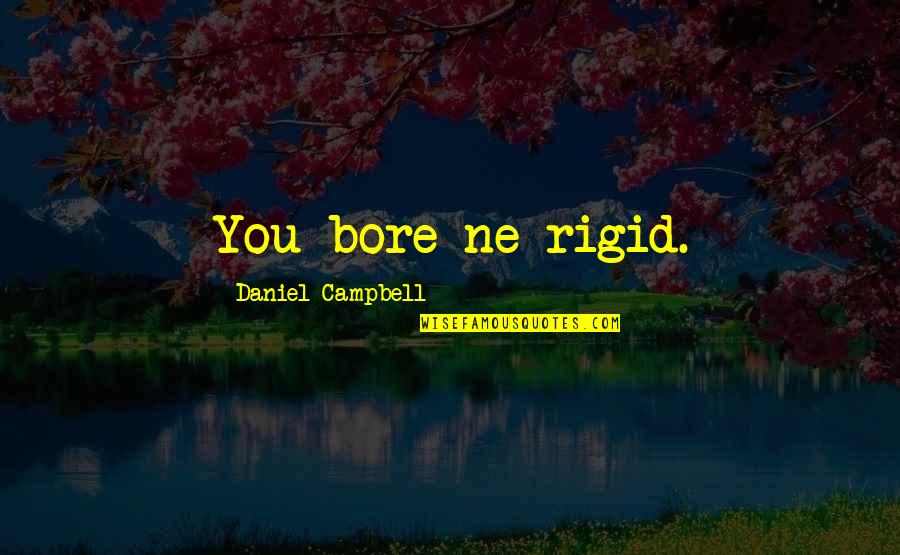 Bore Quotes By Daniel Campbell: You bore ne rigid. Bore Quotes By Daniel Campbell: You bore ne rigid.