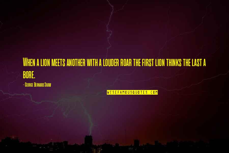Bore Quotes By George Bernard Shaw: When a lion meets another with a louder Bore Quotes By George Bernard Shaw: When a lion meets another with a louder