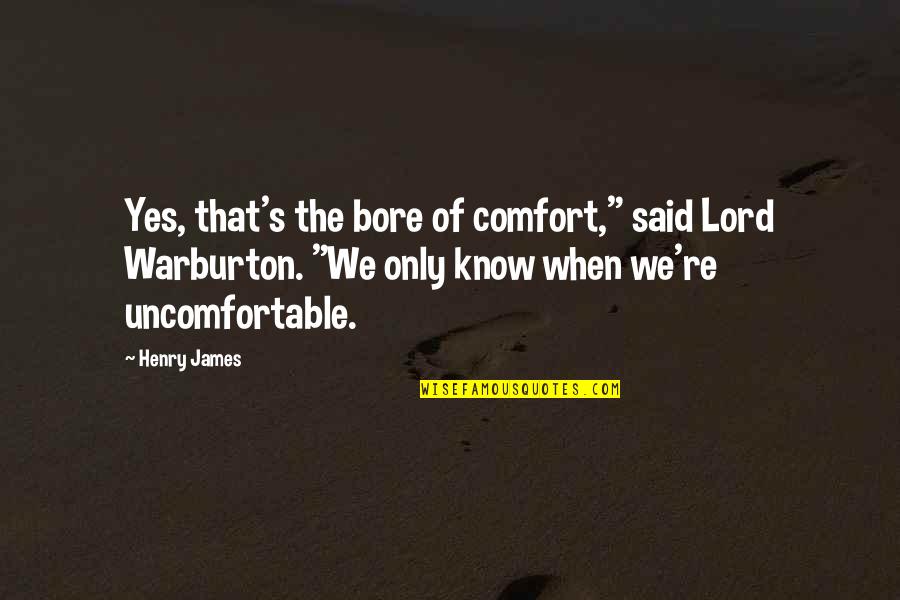Bore Quotes By Henry James: Yes, that's the bore of comfort," said Lord