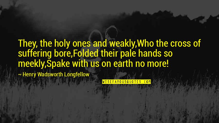 Bore Quotes By Henry Wadsworth Longfellow: They, the holy ones and weakly,Who the cross Bore Quotes By Henry Wadsworth Longfellow: They, the holy ones and weakly,Who the cross
