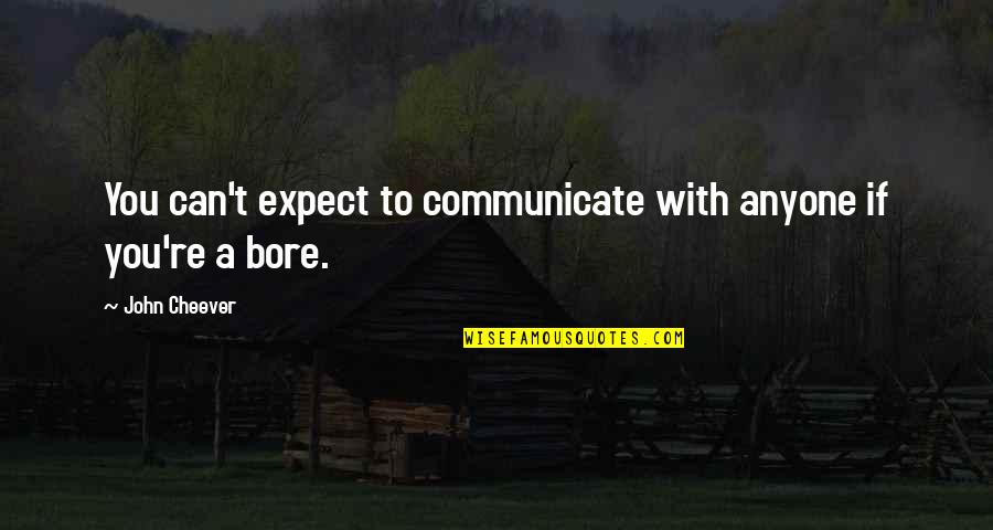 Bore Quotes By John Cheever: You can't expect to communicate with anyone if
