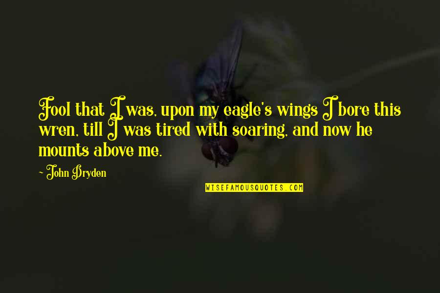 Bore Quotes By John Dryden: Fool that I was, upon my eagle's wings