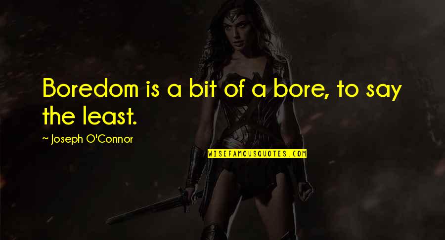 Bore Quotes By Joseph O'Connor: Boredom is a bit of a bore, to