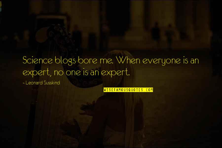 Bore Quotes By Leonard Susskind: Science blogs bore me. When everyone is an Bore Quotes By Leonard Susskind: Science blogs bore me. When everyone is an