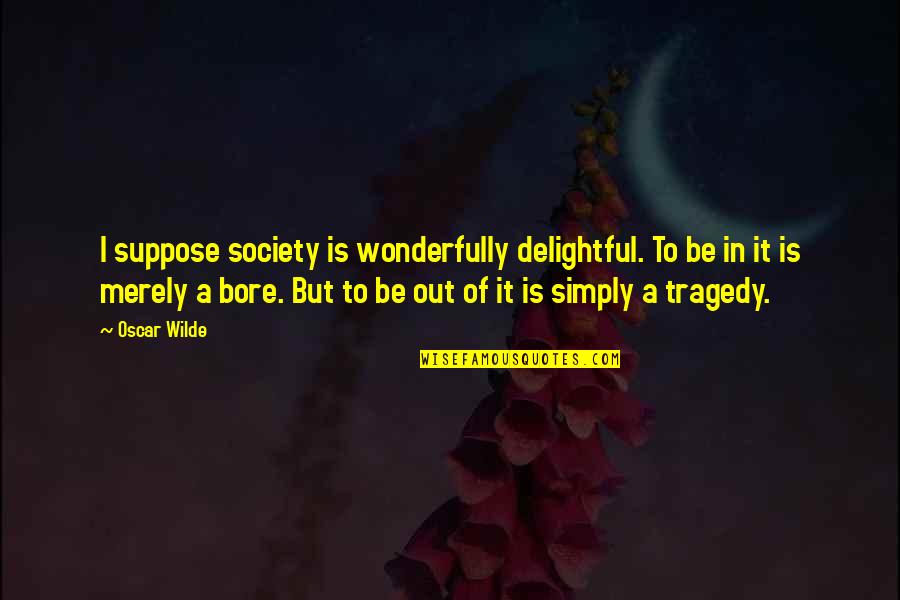 Bore Quotes By Oscar Wilde: I suppose society is wonderfully delightful. To be