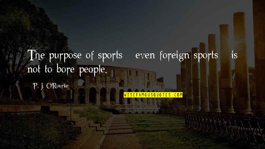 Bore Quotes By P. J. O'Rourke: The purpose of sports - even foreign sports