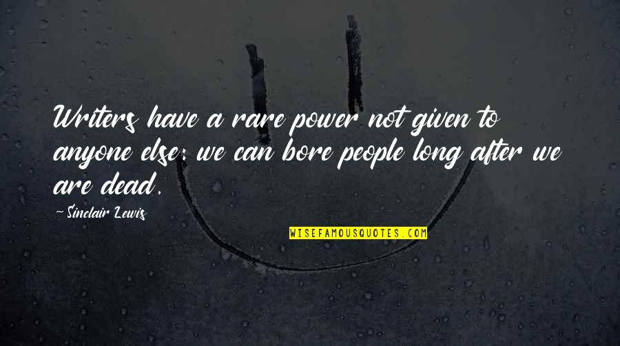 Bore Quotes By Sinclair Lewis: Writers have a rare power not given to Bore Quotes By Sinclair Lewis: Writers have a rare power not given to