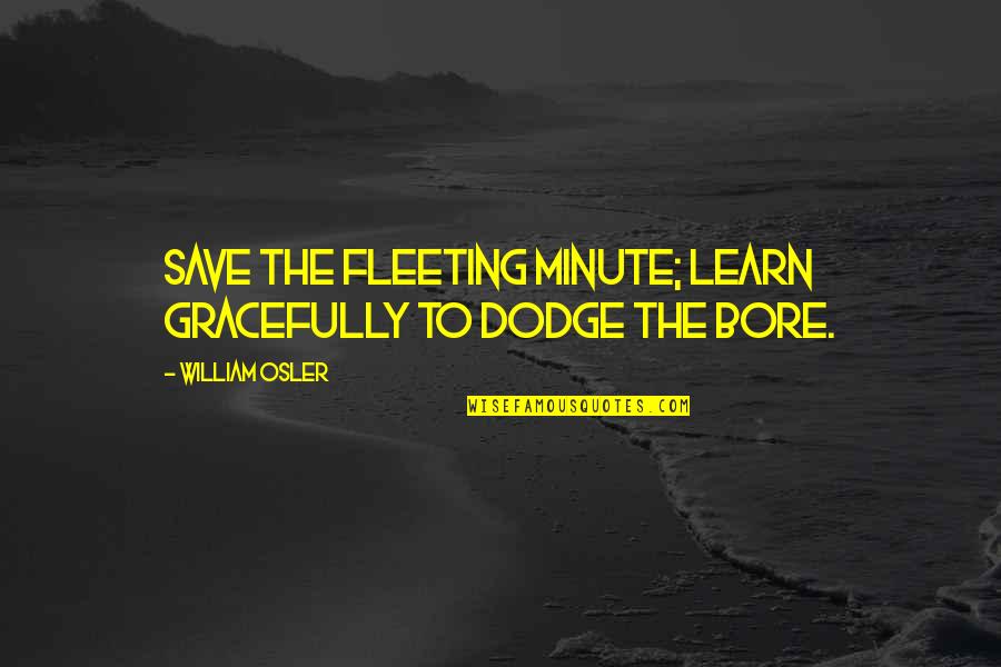 Bore Quotes By William Osler: Save the fleeting minute; learn gracefully to dodge Bore Quotes By William Osler: Save the fleeting minute; learn gracefully to dodge