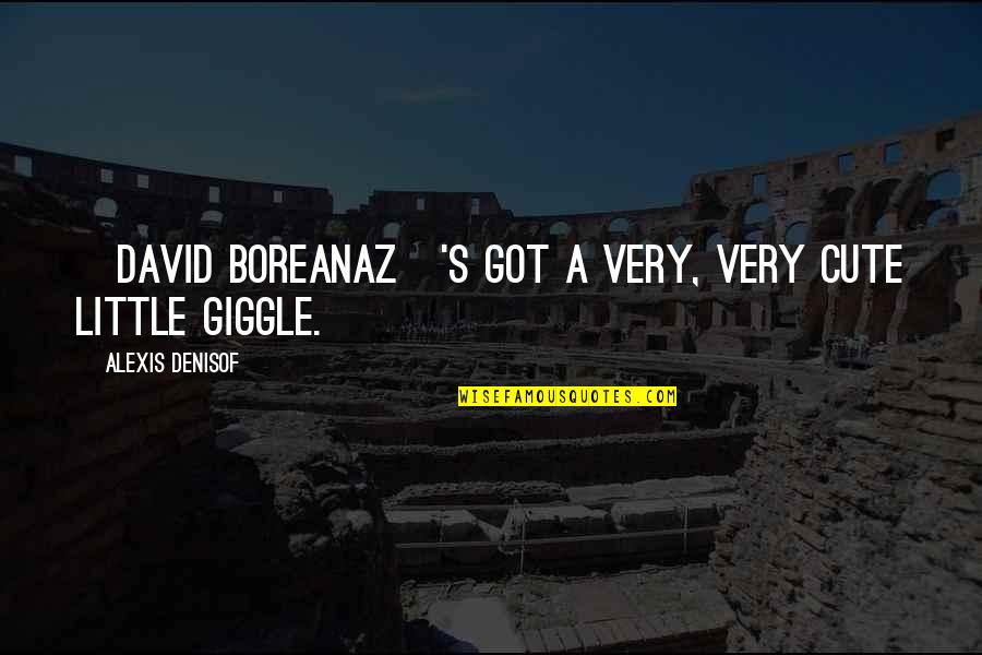 Boreanaz Quotes By Alexis Denisof: [David Boreanaz]'s got a very, very cute little