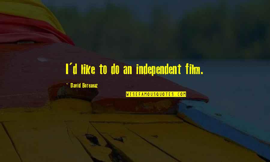 Boreanaz Quotes By David Boreanaz: I'd like to do an independent film.