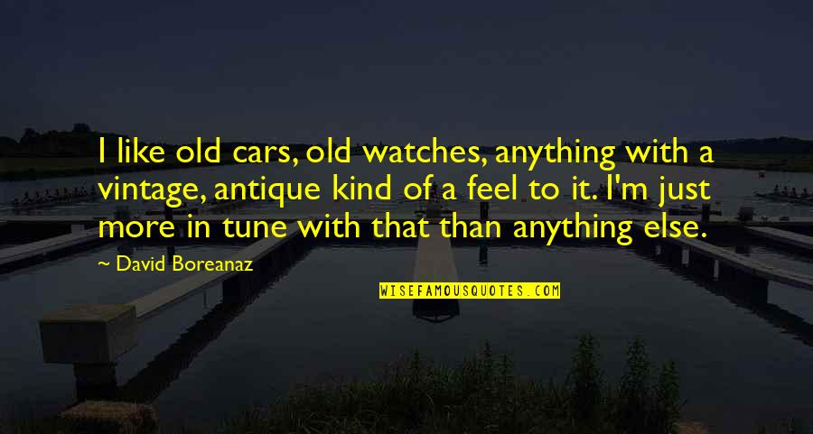 Boreanaz Quotes By David Boreanaz: I like old cars, old watches, anything with