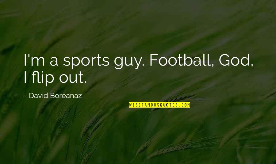 Boreanaz Quotes By David Boreanaz: I'm a sports guy. Football, God, I flip