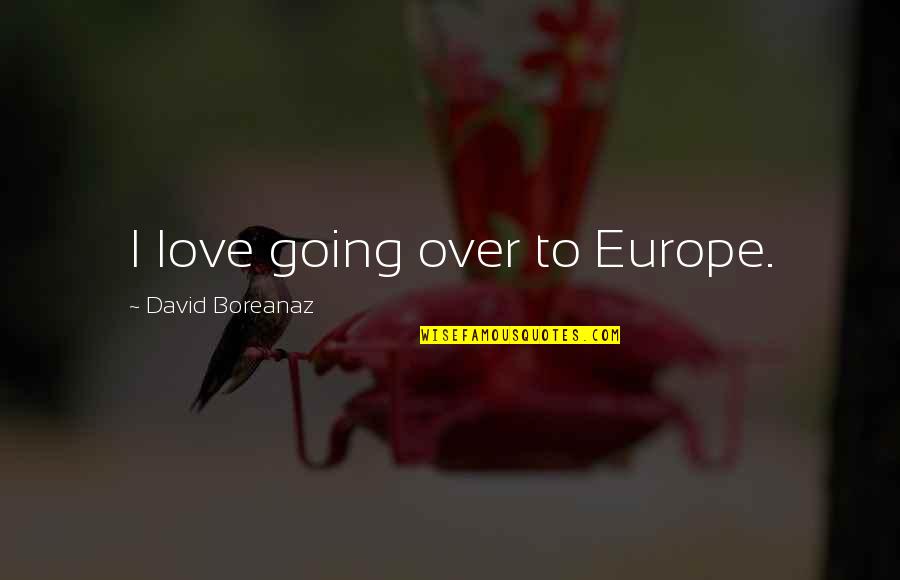 Boreanaz Quotes By David Boreanaz: I love going over to Europe.