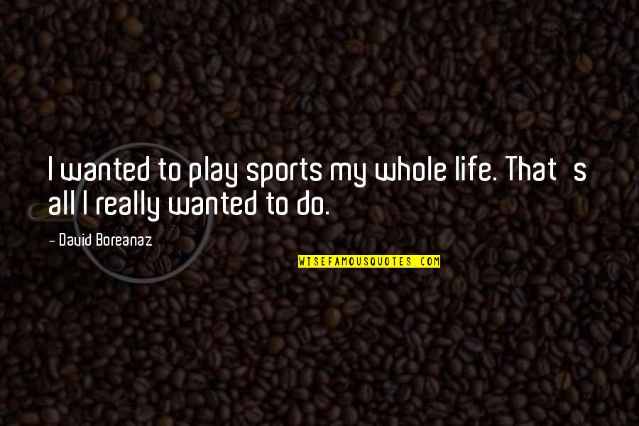 Boreanaz Quotes By David Boreanaz: I wanted to play sports my whole life.
