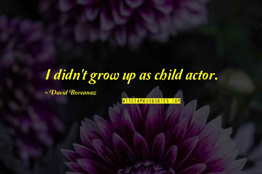 Boreanaz Quotes By David Boreanaz: I didn't grow up as child actor.