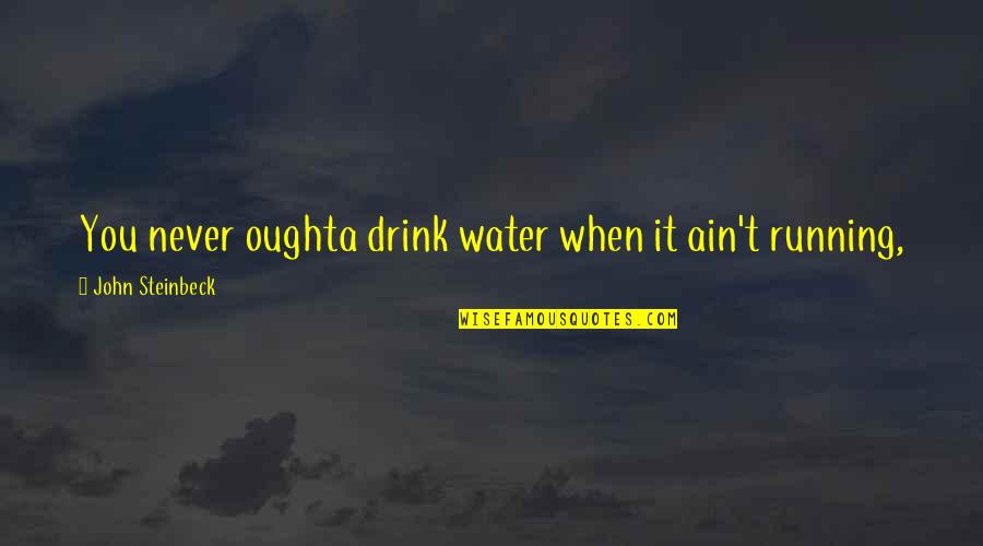 Boreanazs Moving Quotes By John Steinbeck: You never oughta drink water when it ain't Boreanazs Moving Quotes By John Steinbeck: You never oughta drink water when it ain't