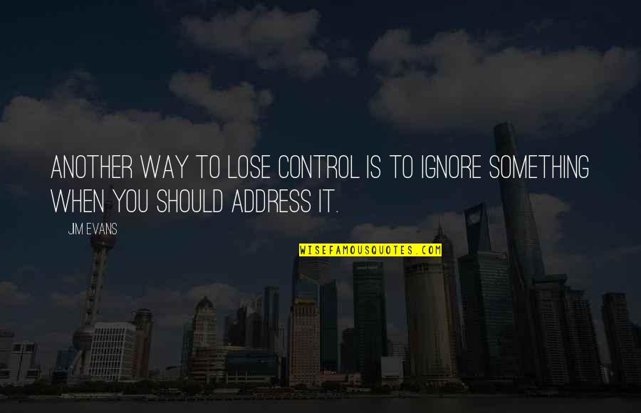Boreas Pass Quotes By Jim Evans: Another way to lose control is to ignore