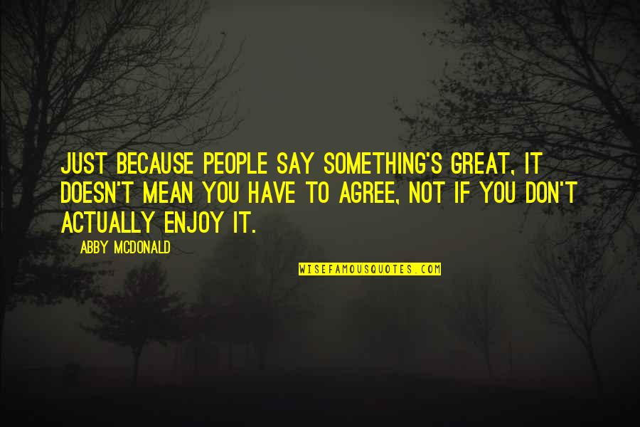 Boreas Quotes By Abby McDonald: Just because people say something's great, it doesn't