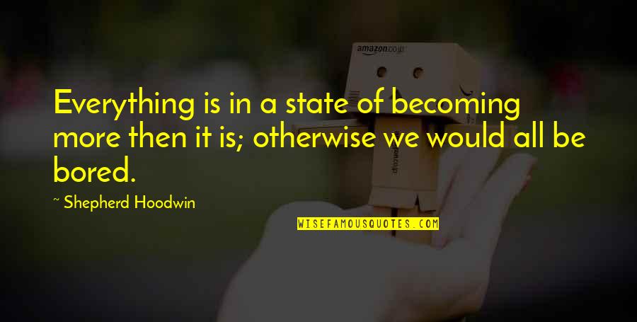 Bored And Wisdom Quotes By Shepherd Hoodwin: Everything is in a state of becoming more