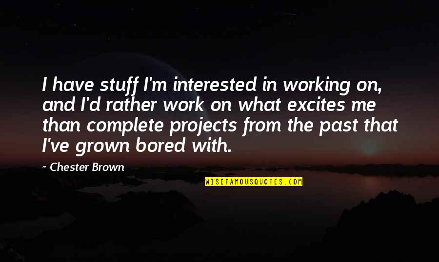 Bored At Work Quotes By Chester Brown: I have stuff I'm interested in working on,