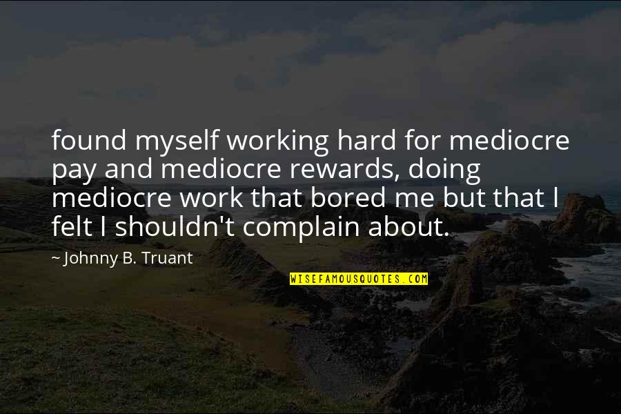 Bored At Work Quotes By Johnny B. Truant: found myself working hard for mediocre pay and