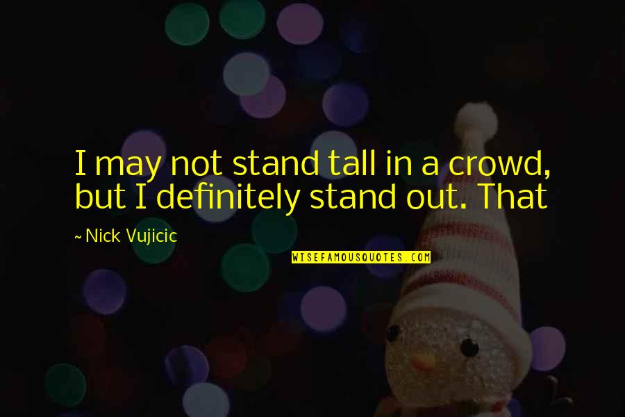 Bored At Work Quotes By Nick Vujicic: I may not stand tall in a crowd,