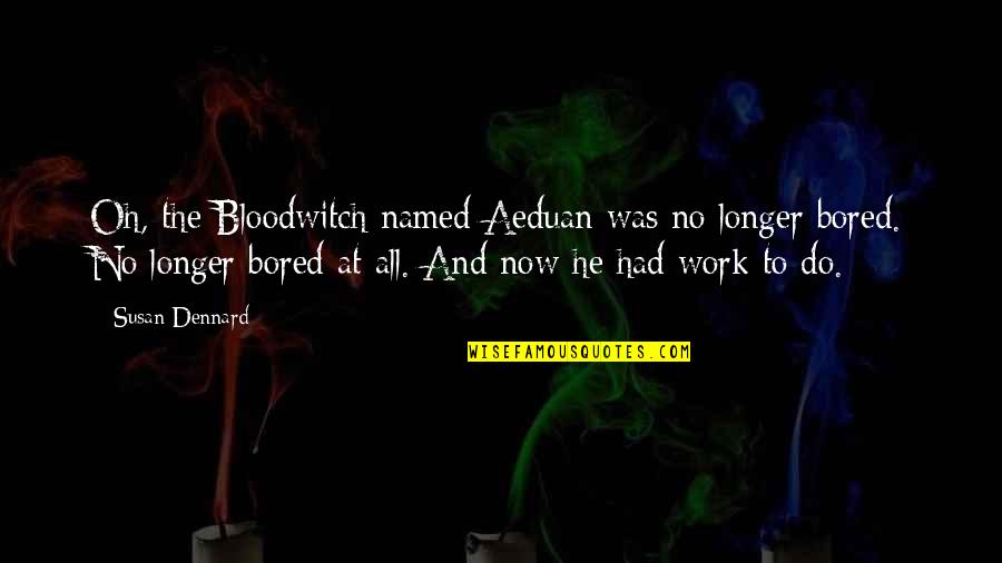 Bored At Work Quotes By Susan Dennard: Oh, the Bloodwitch named Aeduan was no longer