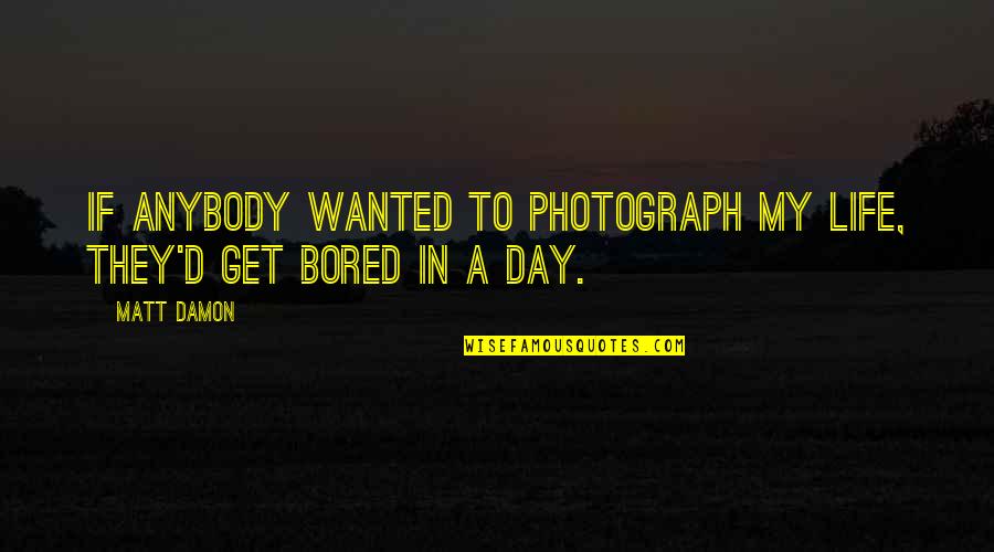 Bored Day Quotes By Matt Damon: If anybody wanted to photograph my life, they'd