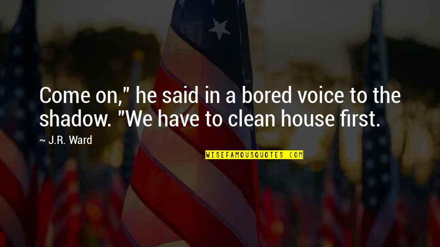 Bored In House Quotes By J.R. Ward: Come on," he said in a bored voice