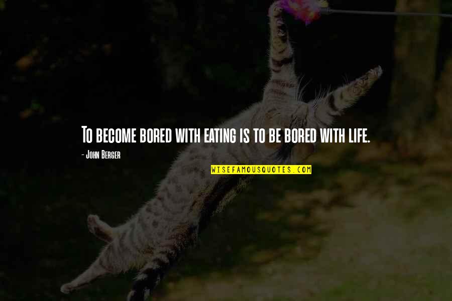 Bored Life Quotes By John Berger: To become bored with eating is to be Bored Life Quotes By John Berger: To become bored with eating is to be