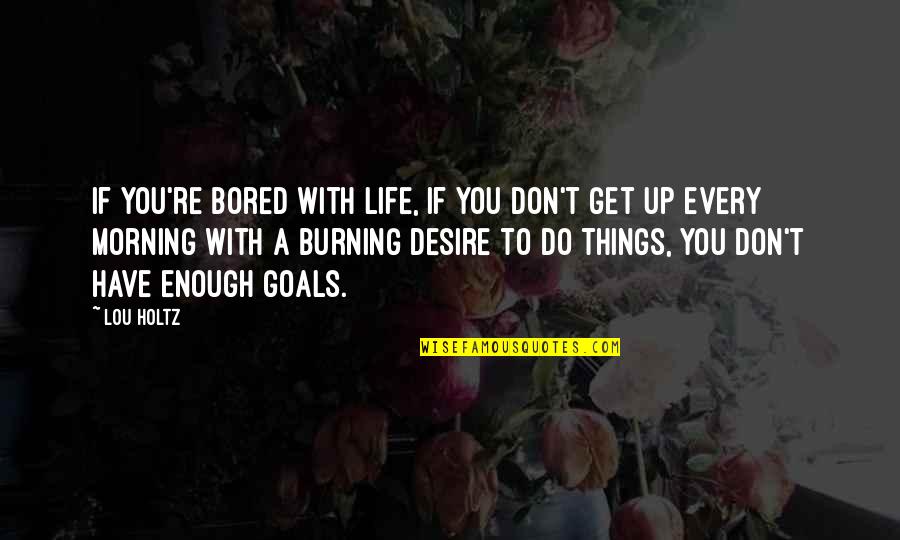 Bored Life Quotes By Lou Holtz: If you're bored with life, if you don't Bored Life Quotes By Lou Holtz: If you're bored with life, if you don't