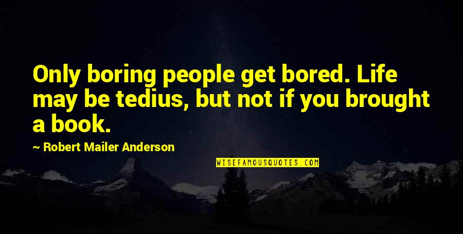 Bored Life Quotes By Robert Mailer Anderson: Only boring people get bored. Life may be Bored Life Quotes By Robert Mailer Anderson: Only boring people get bored. Life may be
