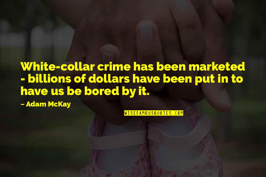 Bored Of Quotes By Adam McKay: White-collar crime has been marketed - billions of