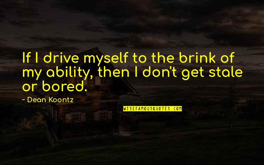 Bored Of Quotes By Dean Koontz: If I drive myself to the brink of