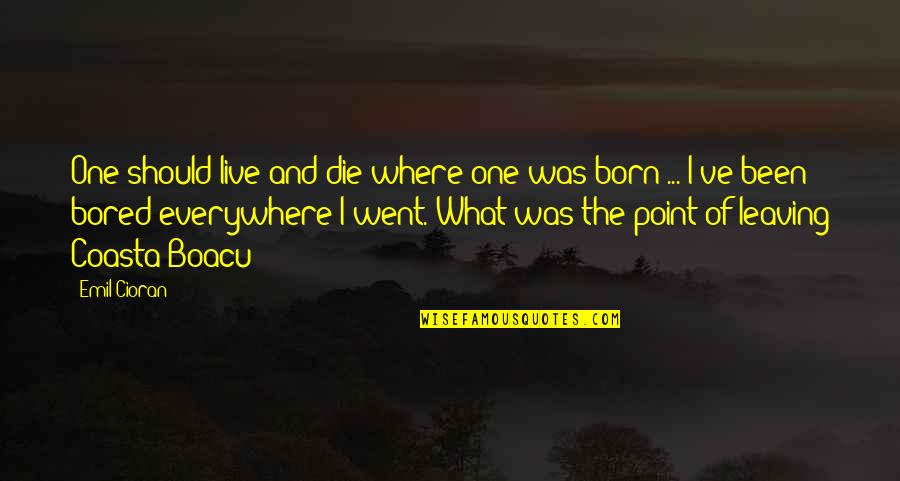 Bored Of Quotes By Emil Cioran: One should live and die where one was