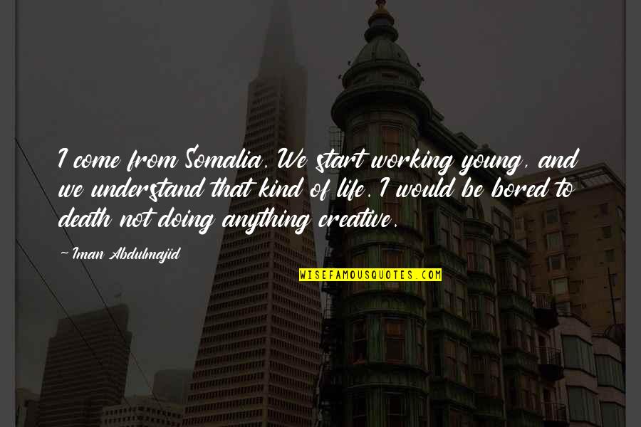 Bored Of Quotes By Iman Abdulmajid: I come from Somalia. We start working young,