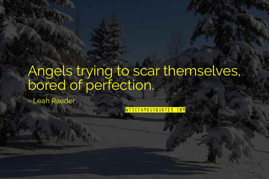 Bored Of Quotes By Leah Raeder: Angels trying to scar themselves, bored of perfection.