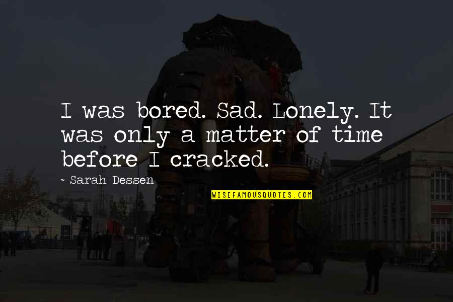 Bored Of Quotes By Sarah Dessen: I was bored. Sad. Lonely. It was only