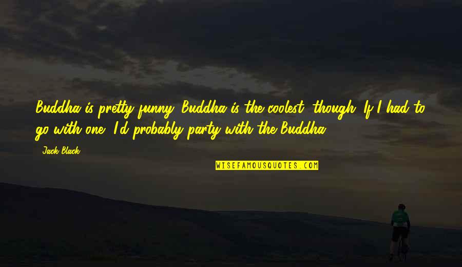 Bored Of Studying Quotes By Jack Black: Buddha is pretty funny. Buddha is the coolest,